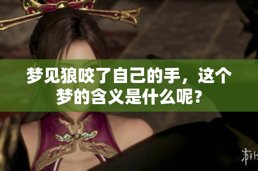 梦见狼咬了自己的手，这个梦的含义是什么呢？