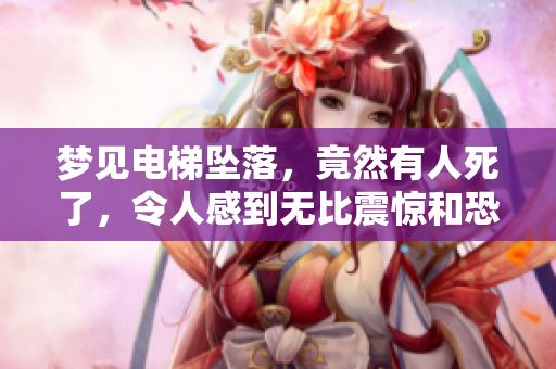 梦见电梯坠落，竟然有人死了，令人感到无比震惊和恐惧