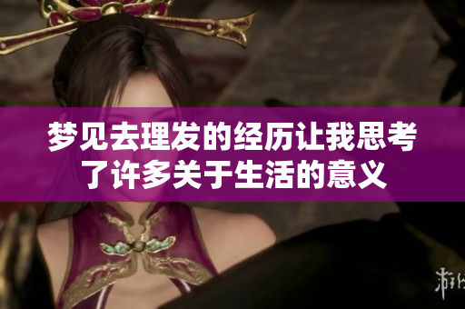梦见去理发的经历让我思考了许多关于生活的意义