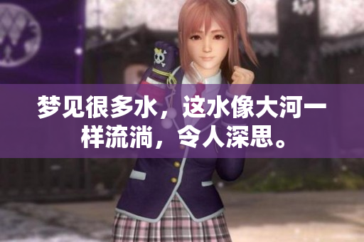 梦见很多水，这水像大河一样流淌，令人深思。
