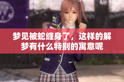 梦见被蛇缠身了，这样的解梦有什么特别的寓意呢