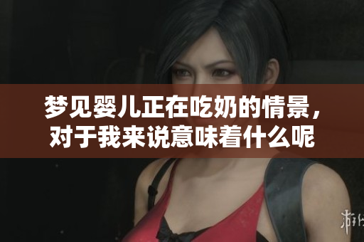 梦见婴儿正在吃奶的情景，对于我来说意味着什么呢