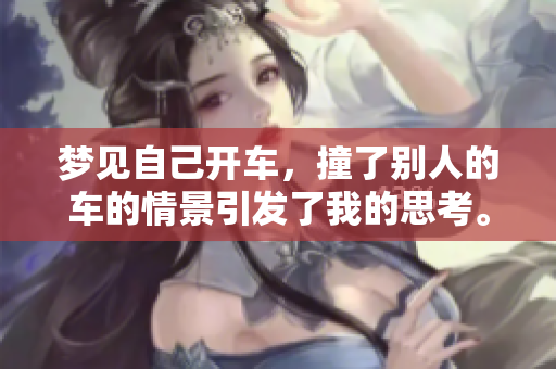 梦见自己开车，撞了别人的车的情景引发了我的思考。