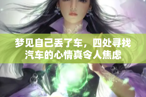 梦见自己丢了车，四处寻找汽车的心情真令人焦虑