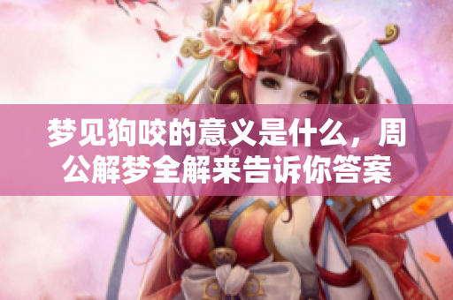 梦见狗咬的意义是什么，周公解梦全解来告诉你答案
