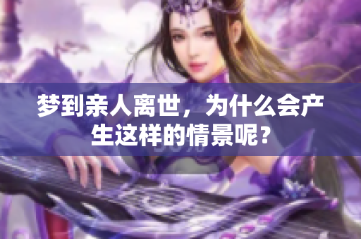 梦到亲人离世，为什么会产生这样的情景呢？