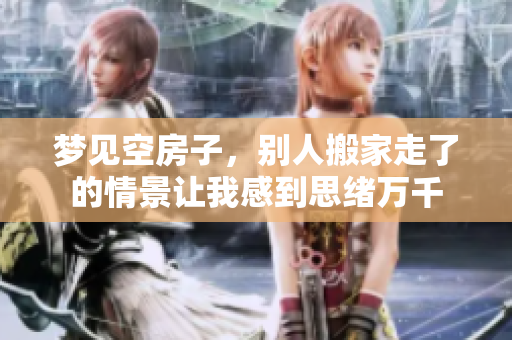 梦见空房子，别人搬家走了的情景让我感到思绪万千