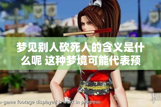 梦见别人砍死人的含义是什么呢 这种梦境可能代表预兆吗
