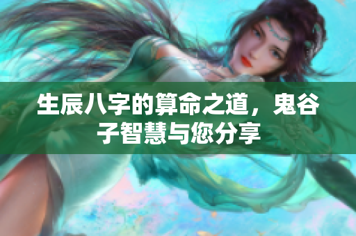 生辰八字的算命之道，鬼谷子智慧与您分享