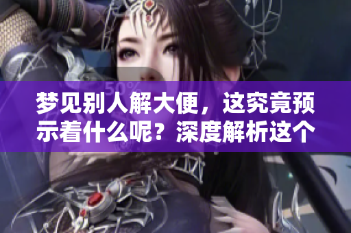 梦见别人解大便，这究竟预示着什么呢？深度解析这个梦境的含义。