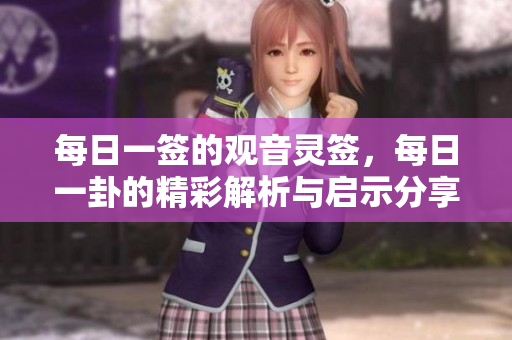 每日一签的观音灵签，每日一卦的精彩解析与启示分享