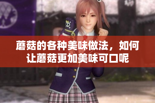 蘑菇的各种美味做法，如何让蘑菇更加美味可口呢