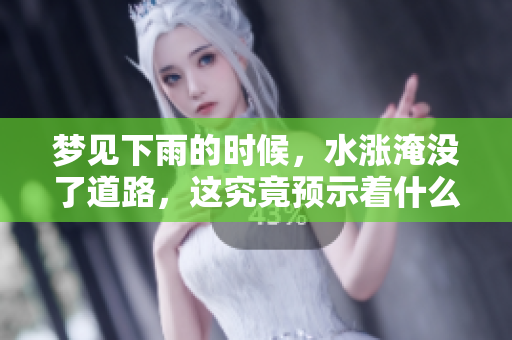 梦见下雨的时候，水涨淹没了道路，这究竟预示着什么呢