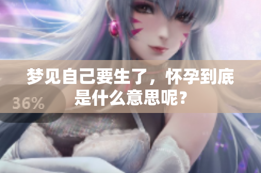 梦见自己要生了，怀孕到底是什么意思呢？
