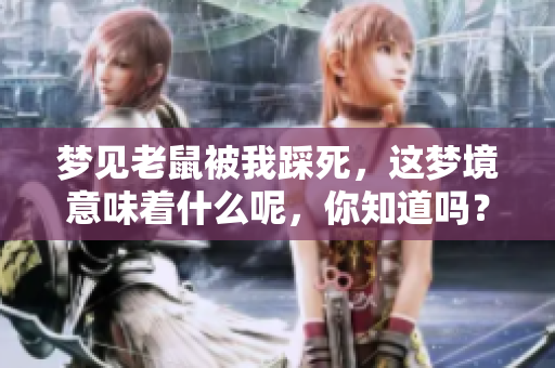 梦见老鼠被我踩死，这梦境意味着什么呢，你知道吗？