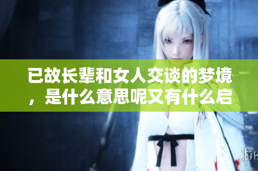 已故长辈和女人交谈的梦境，是什么意思呢又有什么启示呢