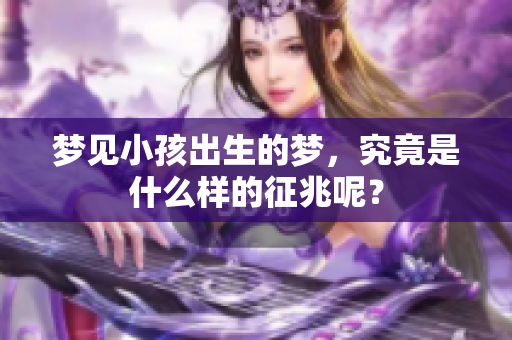 梦见小孩出生的梦，究竟是什么样的征兆呢？