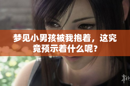 梦见小男孩被我抱着，这究竟预示着什么呢？