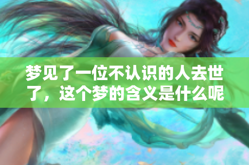 梦见了一位不认识的人去世了，这个梦的含义是什么呢