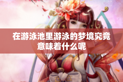 在游泳池里游泳的梦境究竟意味着什么呢