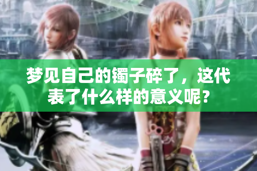 梦见自己的镯子碎了，这代表了什么样的意义呢？