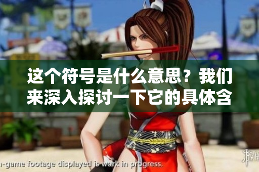 这个符号是什么意思？我们来深入探讨一下它的具体含义。