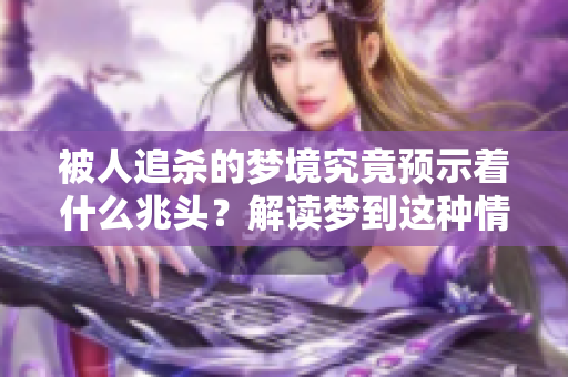被人追杀的梦境究竟预示着什么兆头？解读梦到这种情景的象征意义