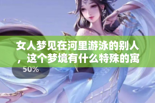 女人梦见在河里游泳的别人，这个梦境有什么特殊的寓意呢