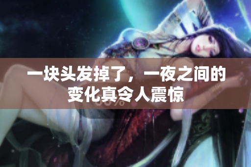 一块头发掉了，一夜之间的变化真令人震惊
