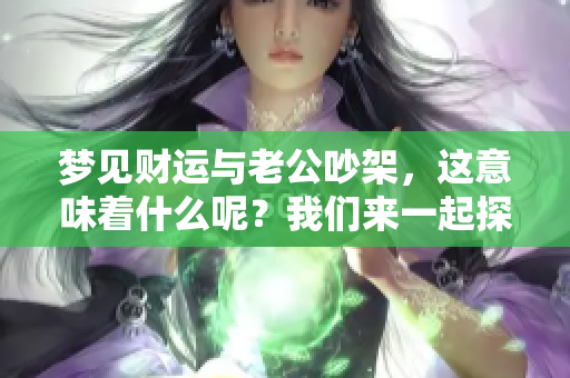 梦见财运与老公吵架，这意味着什么呢？我们来一起探讨一下。