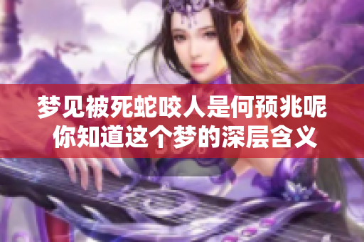 梦见被死蛇咬人是何预兆呢 你知道这个梦的深层含义吗