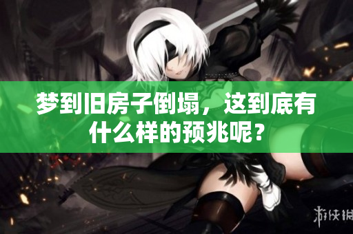 梦到旧房子倒塌，这到底有什么样的预兆呢？