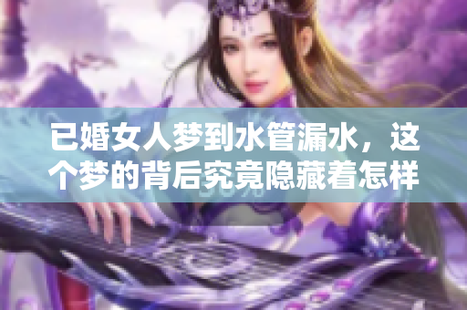 已婚女人梦到水管漏水，这个梦的背后究竟隐藏着怎样的寓意呢
