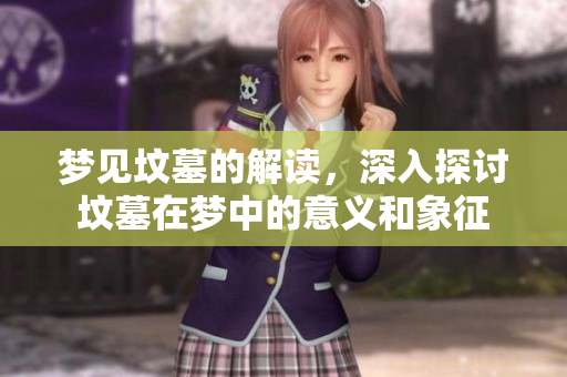 梦见坟墓的解读，深入探讨坟墓在梦中的意义和象征