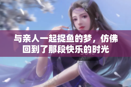 与亲人一起捉鱼的梦，仿佛回到了那段快乐的时光