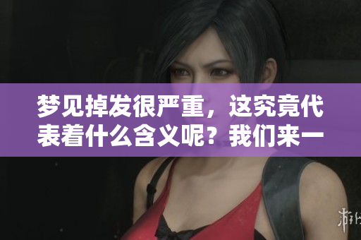 梦见掉发很严重，这究竟代表着什么含义呢？我们来一起探讨一下。