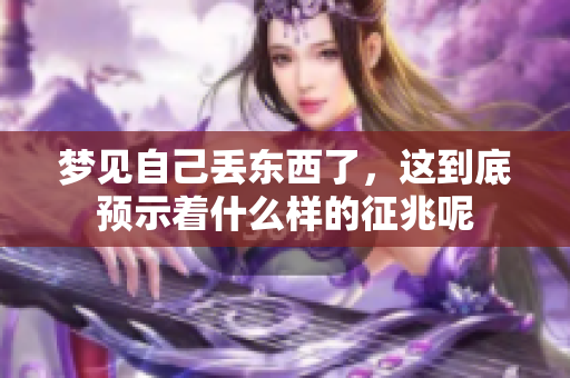 梦见自己丢东西了，这到底预示着什么样的征兆呢
