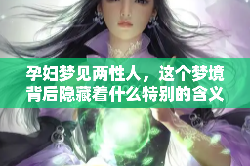 孕妇梦见两性人，这个梦境背后隐藏着什么特别的含义呢