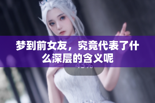 梦到前女友，究竟代表了什么深层的含义呢