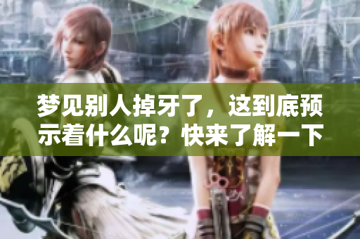 梦见别人掉牙了，这到底预示着什么呢？快来了解一下吧！