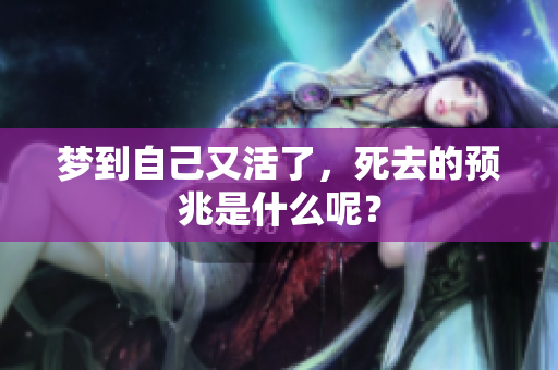 梦到自己又活了，死去的预兆是什么呢？