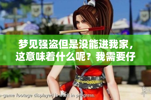梦见强盗但是没能进我家，这意味着什么呢？我需要仔细思考一下。