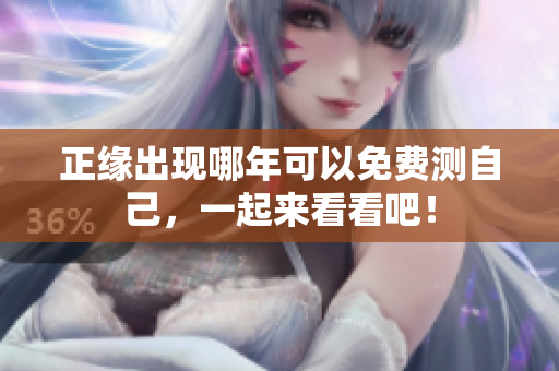 正缘出现哪年可以免费测自己，一起来看看吧！