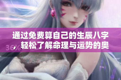 通过免费算自己的生辰八字，轻松了解命理与运势的奥秘