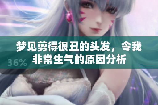 梦见剪得很丑的头发，令我非常生气的原因分析