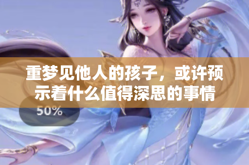 重梦见他人的孩子，或许预示着什么值得深思的事情