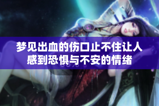 梦见出血的伤口止不住让人感到恐惧与不安的情绪
