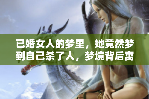 已婚女人的梦里，她竟然梦到自己杀了人，梦境背后寓意深刻。