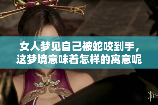 女人梦见自己被蛇咬到手，这梦境意味着怎样的寓意呢