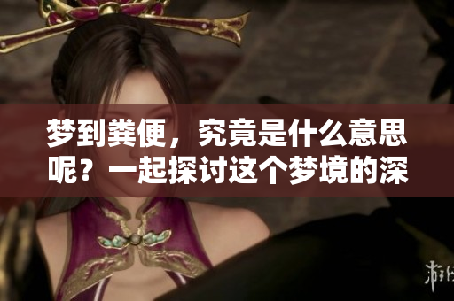 梦到粪便，究竟是什么意思呢？一起探讨这个梦境的深层含义吧。